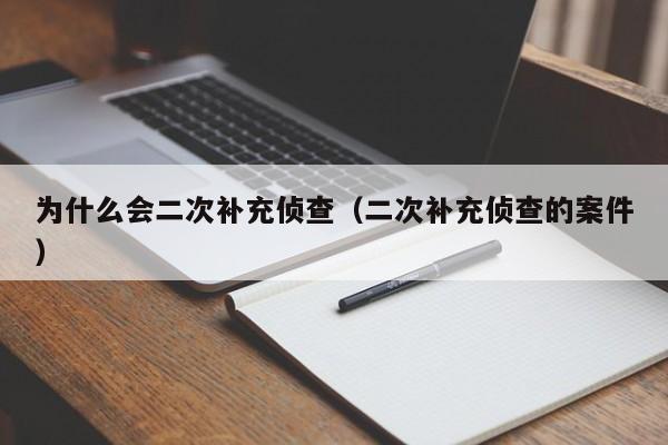 为什么会二次补充侦查（二次补充侦查的案件）