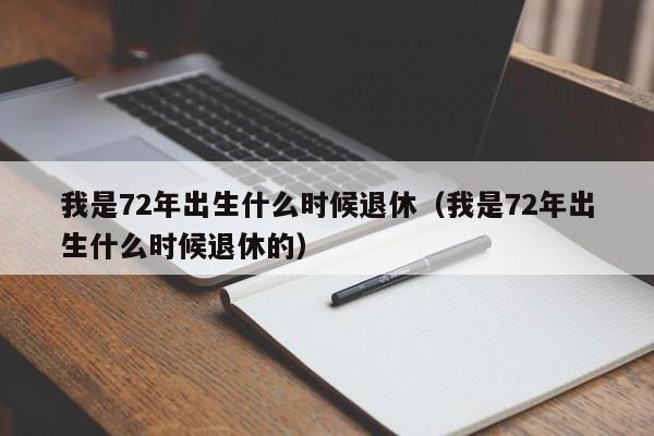 我是72年出生什么时候退休（我是72年出生什么时候退休的）