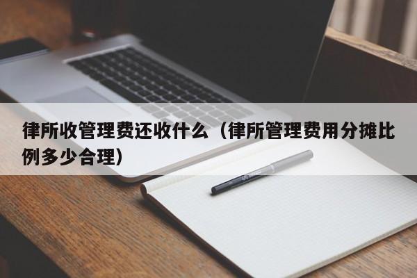 律所收管理费还收什么（律所管理费用分摊比例多少合理）