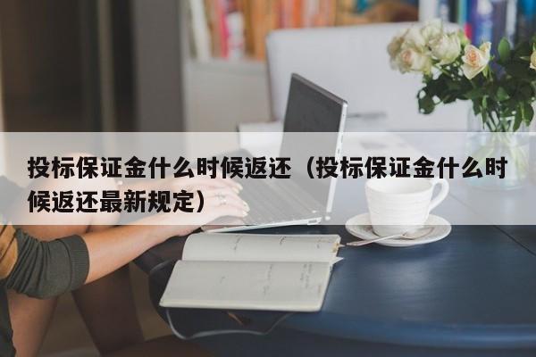 投标保证金什么时候返还（投标保证金什么时候返还最新规定）