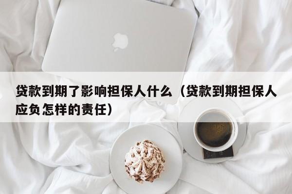 贷款到期了影响担保人什么（贷款到期担保人应负怎样的责任）