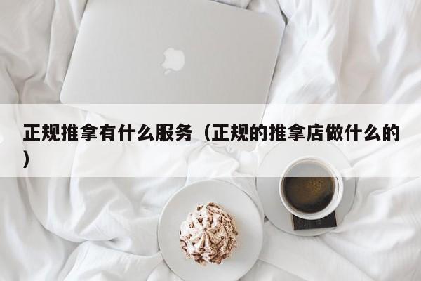 正规推拿有什么服务（正规的推拿店做什么的）