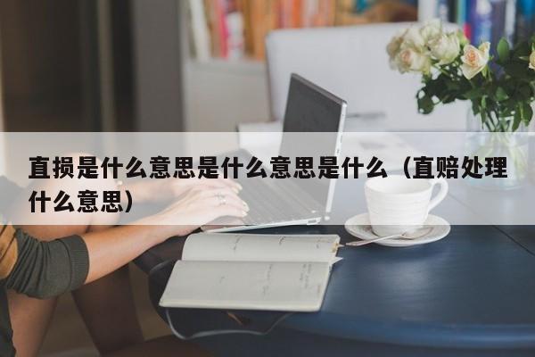 直损是什么意思是什么意思是什么（直赔处理什么意思）