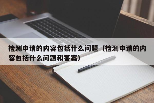 检测申请的内容包括什么问题（检测申请的内容包括什么问题和答案）