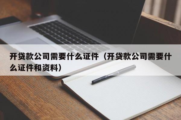 开贷款公司需要什么证件（开贷款公司需要什么证件和资料）