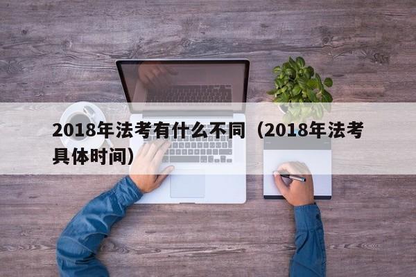 2018年法考有什么不同（2018年法考具体时间）