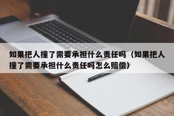 如果把人撞了需要承担什么责任吗（如果把人撞了需要承担什么责任吗怎么赔偿）