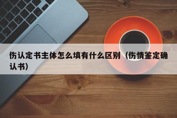 伤认定书主体怎么填有什么区别（伤情鉴定确认书）