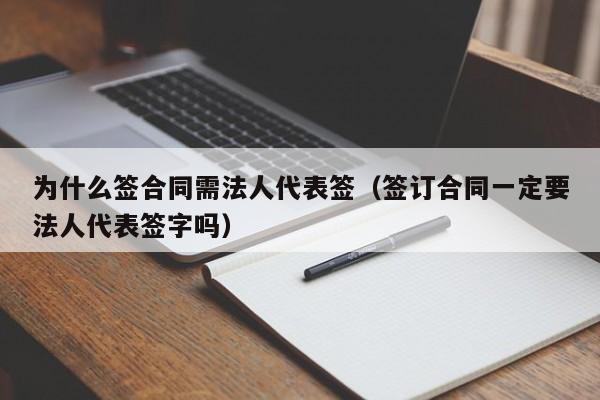 为什么签合同需法人代表签（签订合同一定要法人代表签字吗）