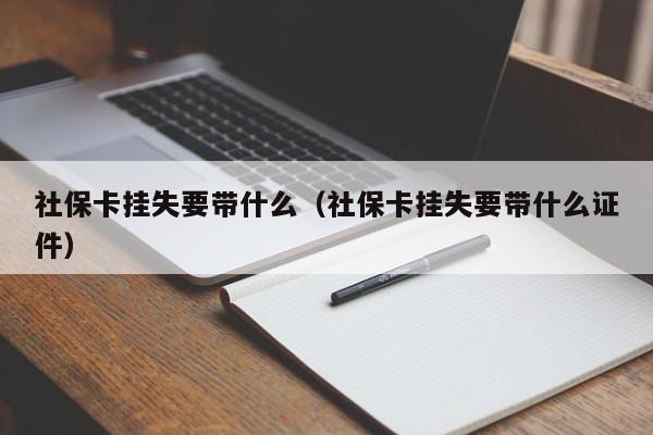 社保卡挂失要带什么（社保卡挂失要带什么证件）