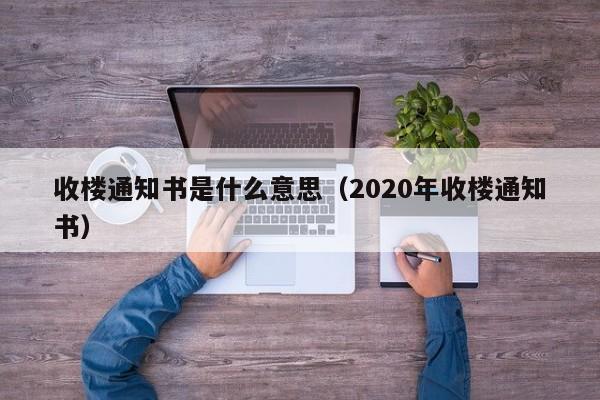 收楼通知书是什么意思（2020年收楼通知书）