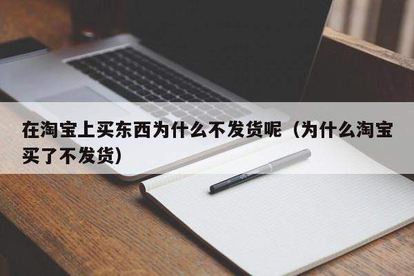 在淘宝上买东西为什么不发货呢（为什么淘宝买了不发货）