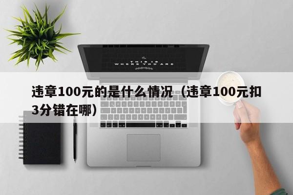 违章100元的是什么情况（违章100元扣3分错在哪）