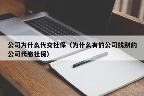 公司为什么代交社保（为什么有的公司找别的公司代缴社保）