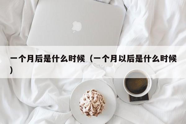 一个月后是什么时候（一个月以后是什么时候）