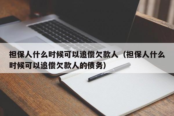 担保人什么时候可以追偿欠款人（担保人什么时候可以追偿欠款人的债务）