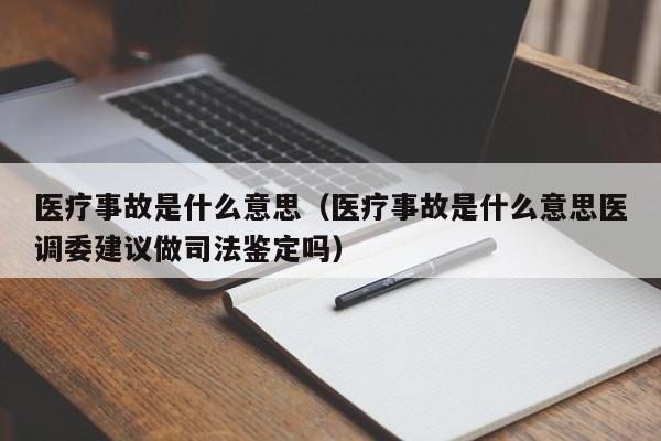 医疗事故是什么意思（医疗事故是什么意思医调委建议做司法鉴定吗）