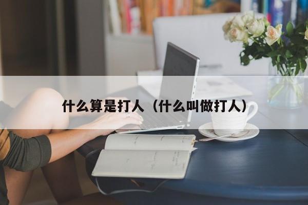 什么算是打人（什么叫做打人）