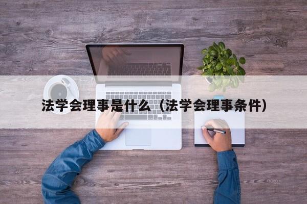 法学会理事是什么（法学会理事条件）