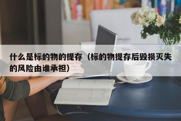 什么是标的物的提存（标的物提存后毁损灭失的风险由谁承担）