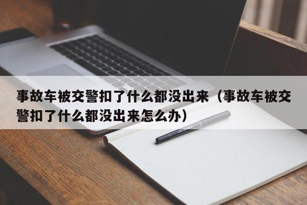 事故车被交警扣了什么都没出来（事故车被交警扣了什么都没出来怎么办）