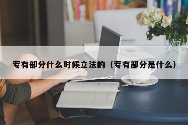 专有部分什么时候立法的（专有部分是什么）