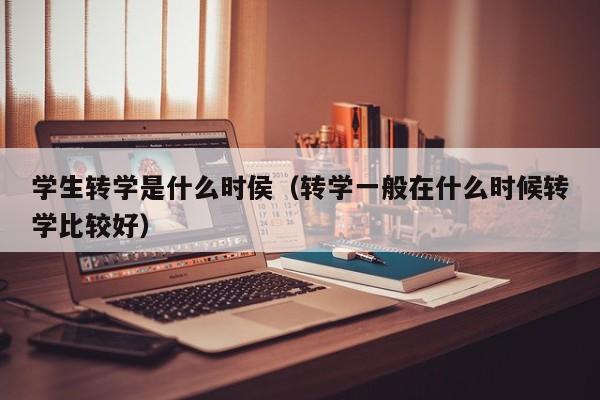 学生转学是什么时侯（转学一般在什么时候转学比较好）