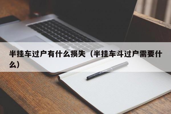 半挂车过户有什么损失（半挂车斗过户需要什么）