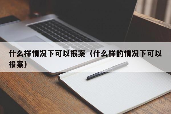 什么样情况下可以报案（什么样的情况下可以报案）