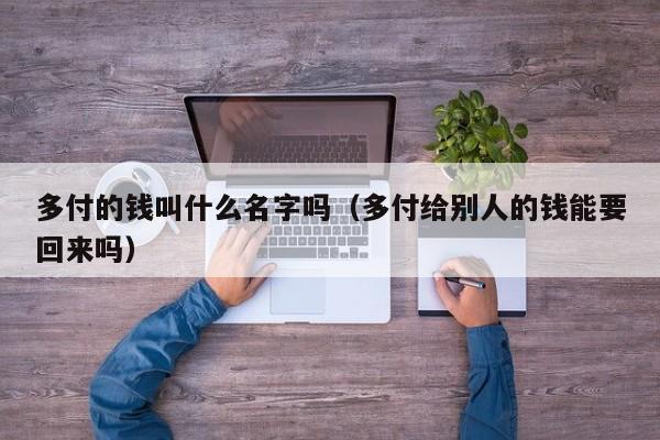 多付的钱叫什么名字吗（多付给别人的钱能要回来吗）