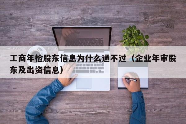 工商年检股东信息为什么通不过（企业年审股东及出资信息）