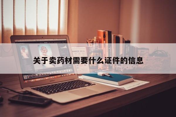 关于卖药材需要什么证件的信息