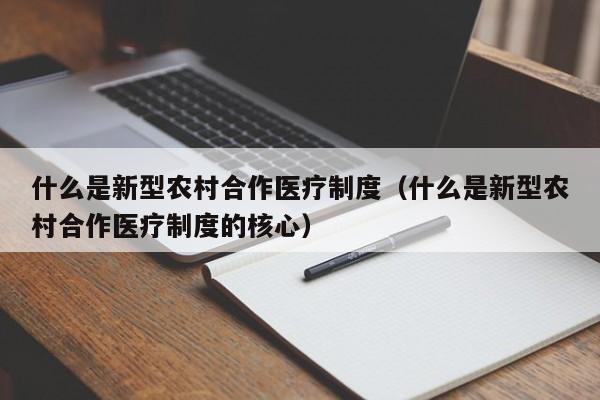 什么是新型农村合作医疗制度（什么是新型农村合作医疗制度的核心）