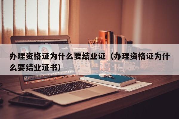 办理资格证为什么要结业证（办理资格证为什么要结业证书）