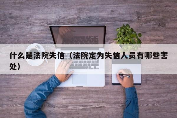 什么是法院失信（法院定为失信人员有哪些害处）