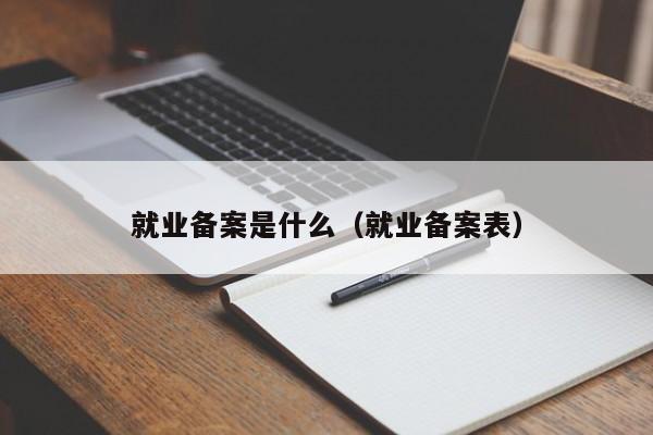 就业备案是什么（就业备案表）