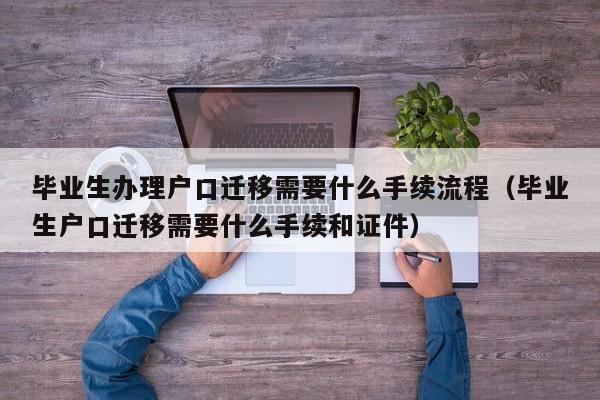 毕业生办理户口迁移需要什么手续流程（毕业生户口迁移需要什么手续和证件）