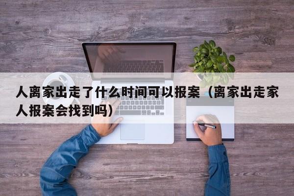 人离家出走了什么时间可以报案（离家出走家人报案会找到吗）