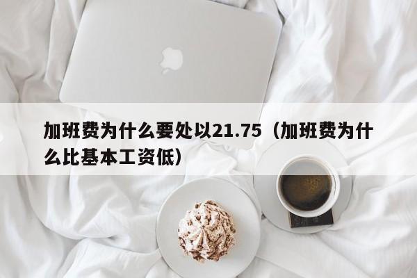 加班费为什么要处以21.75（加班费为什么比基本工资低）