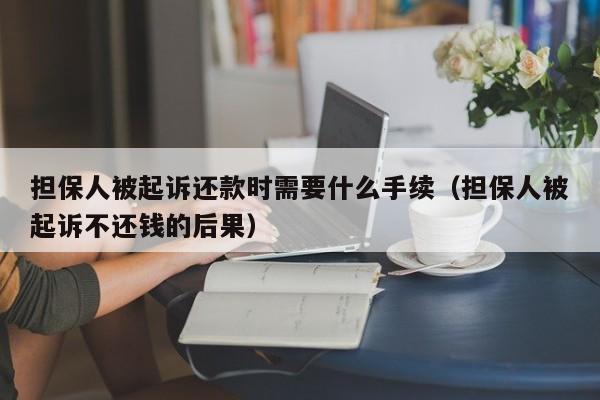 担保人被起诉还款时需要什么手续（担保人被起诉不还钱的后果）