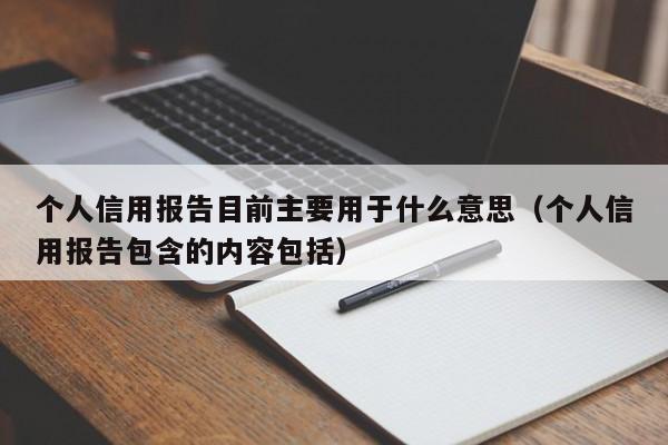 个人信用报告目前主要用于什么意思（个人信用报告包含的内容包括）