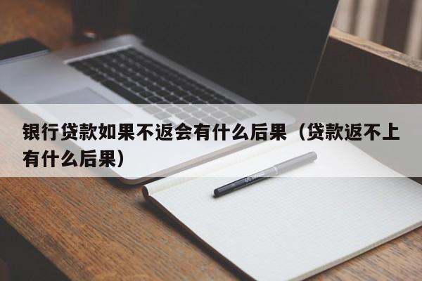 银行贷款如果不返会有什么后果（贷款返不上有什么后果）