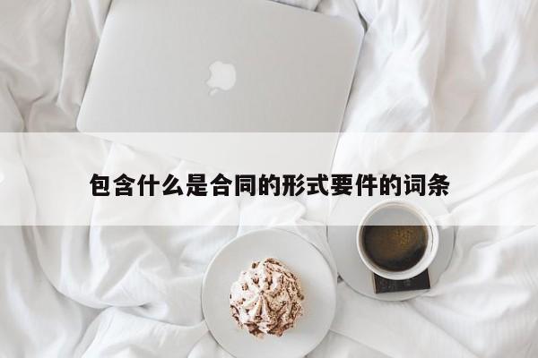 包含什么是合同的形式要件的词条