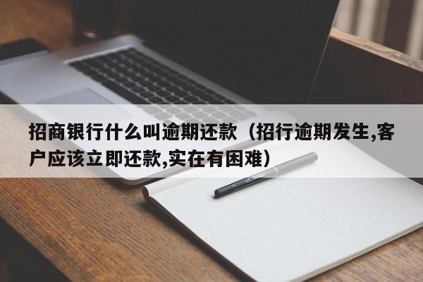 招商银行什么叫逾期还款（招行逾期发生,客户应该立即还款,实在有困难）