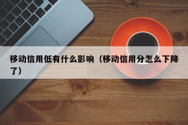 移动信用低有什么影响（移动信用分怎么下降了）