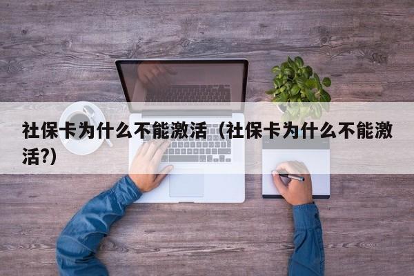 社保卡为什么不能激活（社保卡为什么不能激活?）