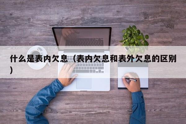 什么是表内欠息（表内欠息和表外欠息的区别）