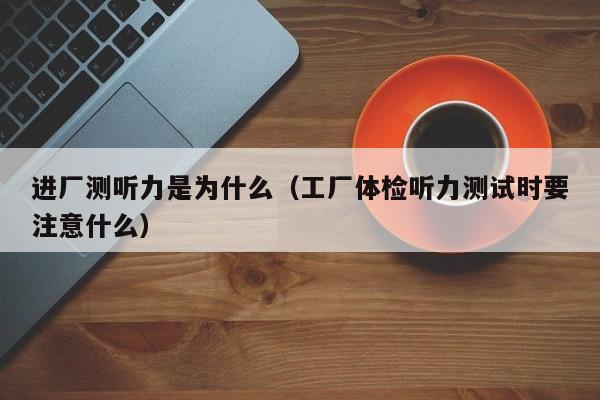 进厂测听力是为什么（工厂体检听力测试时要注意什么）