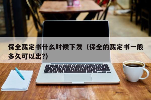 保全裁定书什么时候下发（保全的裁定书一般多久可以出?）