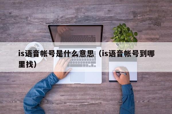 is语音帐号是什么意思（is语音帐号到哪里找）